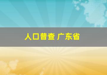 人口普查 广东省